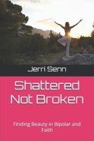 Shattered Not Broken: Finding Beauty in Bipolar and Faith B0G1YB1RPQ Book Cover