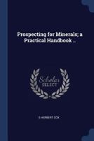 Prospecting for Minerals: A Practical Handbook for Prospectors, Explorers, Settlers, and All Interested in the Opening-Up and Development of New Lands 1016102275 Book Cover