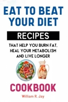 Cookbook: Eat to Beat Your Diet Recipes That Help You Burn Fat, Heal Your Metabolism and Live Longer B0CLQG5LKF Book Cover