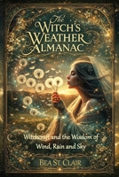The Witch’s Weather Almanac: Witchcraft and the wisdom of wind, rain and sky 1916989225 Book Cover