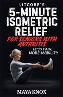 LitCore’s 5-Minute Isometric Relief for Seniors with Arthritis: Less Pain, More Mobility B0GPCWP4KS Book Cover