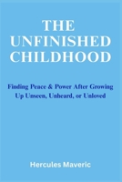 The Unfinished Childhood: Finding Peace & Power After Growing Up Unseen, Unheard, or Unloved B0FCD5Q9DG Book Cover