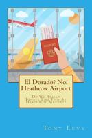 El Dorado? No! Heathrow Airport: Do We Really Behave Like This At Heathrow Airport? 1548319929 Book Cover