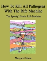 How To Kill All Pathogens With The Rife Machine: The Spooky2 Scalar Rife Machine 1548722847 Book Cover