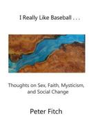 I Really Like Baseball . . .: Thoughts on Sex, Faith, Mysticism, and Social Change 1725057484 Book Cover