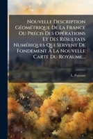 Nouvelle Description Geometrique de La France Ou Precis Des Operations Et Des Resultats Numeriques Qui Servent de Fondement a la Nouvelle Carte Du Roy 1273364104 Book Cover