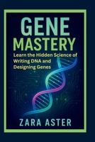 GENE MASTERY: Learn the Hidden Science of Writing DNA and Designing Genes B0FJM12SHT Book Cover