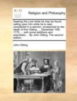 Seeking the Lord while he may be found, calling upon him while he is near; considered in a sermon, occasioned by the death of Ann Olding, ... December ... ... By John Olding. The second edition. 1140778447 Book Cover