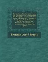 Instructions Generales En Forme de Catechisme, Ou L'On Explique En Abrege Par L'Ecriture Saincte Et Par La Tradition, L'Histoire Et Les Dogmes de La Religion, La Morale Chretienne, Les Sacremens, Les  1273310616 Book Cover