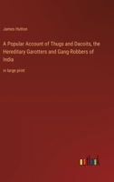 A Popular Account of Thugs and Dacoits, the Hereditary Garotters and Gang-Robbers of India: in large print 336837222X Book Cover