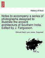 Notes to accompany a series of photographs designed to illustrate the ancient architecture of Southern India. Edited by J. Fergusson. 1241703523 Book Cover