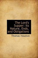 The Lord's Supper: Its Nature, Ends, and Obligations, and Mode of Administration 1018968083 Book Cover