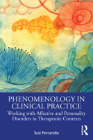 Phenomenology in Clinical Practice: Working with Affective and Personality Disorders in Therapeutic Contexts 1041125879 Book Cover