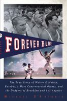 Forever Blue: The True Story of Walter O'Malley, Baseball's Most Controversial Owner,and the Dodgers of Brooklyn and Los Angeles 1594484414 Book Cover
