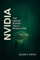 Nvidia: The Engine Behind the AI Revolution: How a Graphics Chipmaker Became the Powerhouse of Artificial Intelligence, Data Centers, and Future Computing B0FHDSWZ3G Book Cover