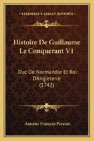 Histoire De Guillaume Le Conquerant V1: Duc De Normandie Et Roi D'Angleterre (1742) 1166059243 Book Cover