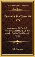 Greece in the Times of Homer, an Account of the Life, Customs, and Habits of the Greeks During the Homeric Period 1162924624 Book Cover