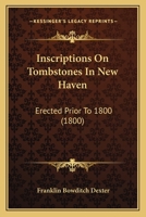 Inscriptions on Tombstones in New Haven, Erected Prior to 1800 1166581950 Book Cover