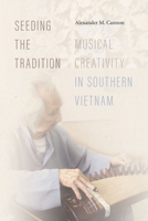 Seeding the Tradition: Musical Creativity in Southern Vietnam 0819580805 Book Cover