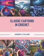 Classic Cartoons in Crochet: A Book for Crafty Individuals B0CR4B3KMF Book Cover