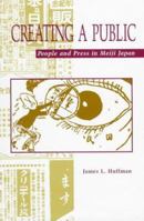 Creating a Public: People and Press in Meiji Japan 0824818822 Book Cover