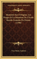 Memoire Sur L'Origine, Les Proges Et La Situation De L'Ecole Royale Gratuite De Dessin (1790) 1166281019 Book Cover