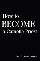 How to Become a Catholic Priest: The Spiritual Journey From Seminary School to Catholic Priesthood B0CTXCHJ1F Book Cover