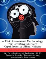 A Risk Assessment Methodology for Divesting Military Capabilities to Allied Nations 1025079515 Book Cover