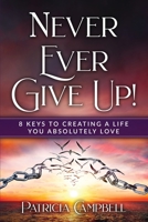 Never Ever Give Up!: 8 Keys to Creating a Life You Absolutely Love 1958405337 Book Cover
