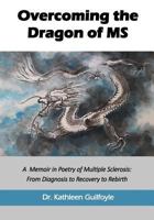 Overcoming the Dragon of MS: A Memoir in Poetry of Multiple Sclerosis: From Diagnosis to Recovery to Rebirth 0998217808 Book Cover
