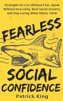 Fearless Social Confidence: Strategies to Conquer Insecurity, Eliminate Anxiety, and Handle Any Situation - How to Live and Speak Freely! 1537247735 Book Cover