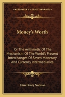 Money's Worth: Or The Arithmetic Of The Mechanism Of The World's Present Interchanges Of Seven Monetary And Currency Intermediaries 0548288011 Book Cover