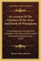 An Account Of The Charities Of The Town And Parish Of Wokingham: Chronologically Arranged, And Compiled From Original Documents And Authenticated Sources 110401825X Book Cover