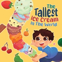 The Tallest Ice Cream In The World: A Deliciously Fun Story About Big Dreams, Sweet Surprises, and the Tallest Ice Cream Ever, Made up of All Your Favourite Flavours In This Children's Picture Book 106848814X Book Cover