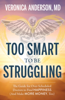 Too Smart to Be Struggling: The Guide for Over-Scheduled Doctors to Find Happiness (And Make More Money, Too) 1683092724 Book Cover