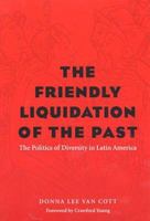 The Friendly Liquidation of the Past: The Politics of Diversity in Latin America (Pitt Latin American Series) 0822957299 Book Cover