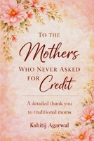 To The Mothers Who Never Asked For Credit: A detailed thank you to traditional moms B0GGBXHTVD Book Cover