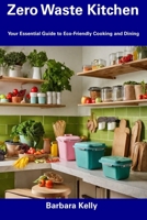 Zero Waste Kitchen: Your Essential Guide to Eco-Friendly Cooking and Dining B0CFDDK7P6 Book Cover