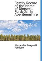 Family Record of the Name of Dingwall Fordyce in Aberdeenshire 1015931871 Book Cover
