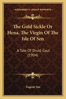 The Gold Sickle: Or, Hena, the Virgin of the Isle of Sen, a Tale of Druid Gaul 9356085412 Book Cover