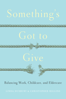 Something's Got to Give: Balancing Work, Childcare and Eldercare 1442649739 Book Cover