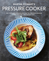 Martha Stewart's Pressure Cooker: 100+ Fabulous New Recipes for the Pressure Cooker, Multicooker, and Instant Pot® 1524763357 Book Cover