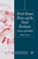 British Women Writers and the French Revolution: Citizens of the World (Palgrave Studies in the Enlightenment, Romanticism and the Cultures of Print) 1403902356 Book Cover