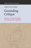 Grounding Critique: Marxism, Concept Formation, and Embodied Social Relations (Studies in Critical Social Sciences) 9004712216 Book Cover