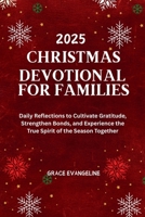 Christmas Devotional for Families 2025: Daily Reflections to Cultivate Gratitude, Strengthen Bonds, and Experience the True Spirit of the Season Together B0FQPH43YV Book Cover