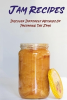 Jam Recipes: Discover Different Methods Of Preparing The Jams: How To Make Homemade Jam B0988QTFWD Book Cover