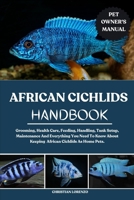 AFRICAN CICHLIDS HANDBOOK: Grooming, Health Care, Feeding, Handling, Tank Setup, Maintenance And Everything You Need To Know About Keeping African Cichlids As Home Pets. B0FDG3NLCT Book Cover