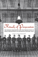 Rituals of Prosecution: The Roman Inquisition and the Prosecution of Philo-Protestants in Sixteenth-Century Italy 1442645008 Book Cover