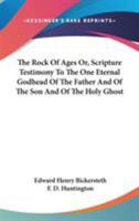 The Rock of Ages: Or Scripture Testimony to the One Eternal Godhead of the Father, and of the Son, and of the Holy Ghost 1018355316 Book Cover