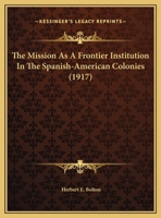 The MISSION As A FRONTIER INSTITUTION In The SPANISH-AMERICAN COLONIES 0548612595 Book Cover